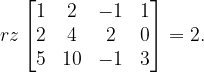 \dpi{120} rz\begin{bmatrix} 1 & 2 & -1&1 \\ 2& 4 & 2 &0 \\ 5 & 10 & -1 & 3 \end{bmatrix}=2.